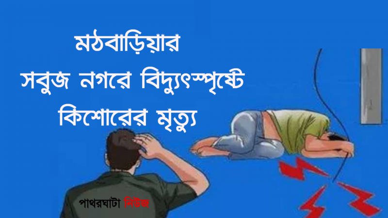 মঠবাড়িয়ার সবুজ নগরে বিদ্যুৎস্পৃষ্টে কিশোরের মৃত্যু