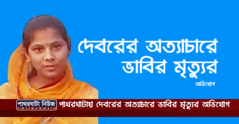 পাথরঘাটায় দেবরের অত্যাচারে ভাবির মৃত্যুর অভিযোগ( ভিডিও)