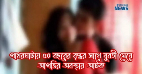 পাথরঘাটায় ৫০ বছরের বৃদ্ধর সাথে যুবতী মেয়ে আপত্তিকর অবস্থায় আটক