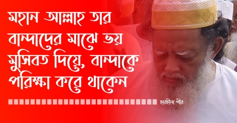 মহান আল্লাহ মাঝে মাঝে তাঁর বান্দাদের ভয়, মুসিবত ও বিপদ দিয়ে পরীক্ষা করে থাকেন, ছারছীনার পীর