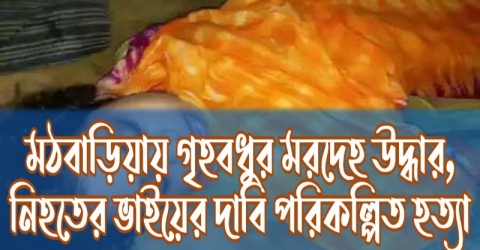 মঠবাড়িয়ায় গৃহবধুর মরদেহ উদ্ধার, নিহতের ভাইয়ের দাবি পরিকল্পিত হত্যা