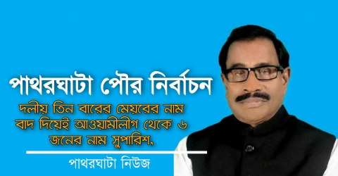 পাথরঘাটা পৌরসভা নির্বাচন, তিন বারের মেয়রের নাম বাদ দিয়েই আওয়ামীলীগ থেকে ৬ জনের নাম সুপারিশ