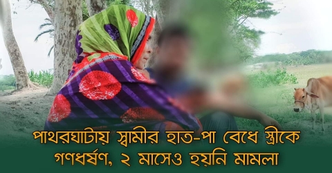 পাথরঘাটায় স্বামীর হাত-পা বেধে স্ত্রীকে গণধর্ষণ, ২ মাসেও হয়নি মামলা