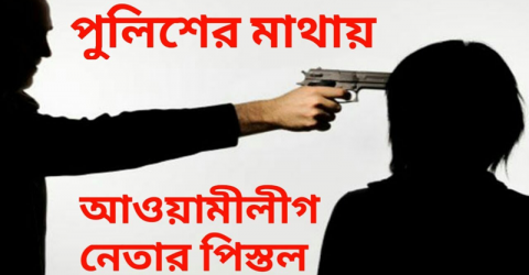 আওয়ামী লীগ নেতা পুলিশ কমিশনারের মাথায় পিস্তল ঠেকিয়ে পেটালেন