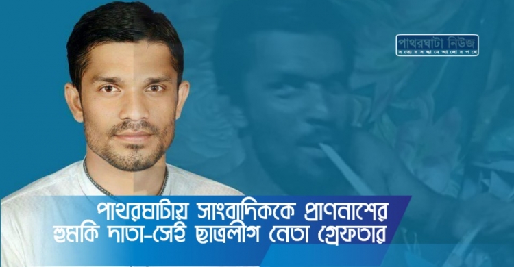 পাথরঘাটায় সাংবাদিককে প্রাণনাশের হুমকি দাতা-সেই ছাত্রলীগ নেতা গ্রেফতার