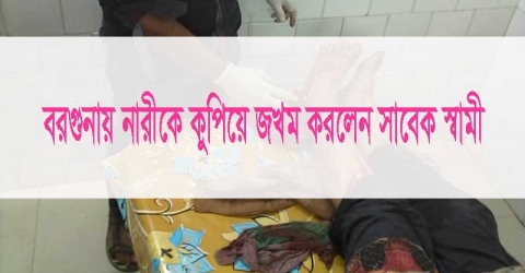 বরগুনায় নারীকে কুপিয়ে জখম করলেন সাবেক স্বামী