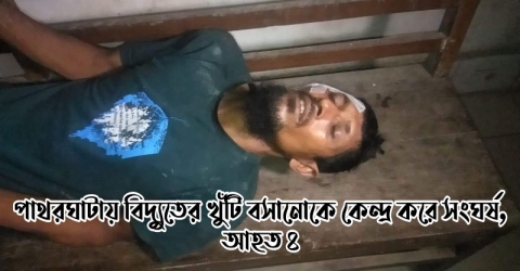 পাথরঘাটায় বিদ্যুতের খুঁটি বসানোকে কেন্দ্র করে সংঘর্ষ, আহত ৪