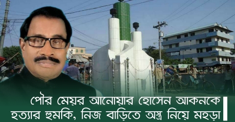 পৌর মেয়র আনোয়ার হোসেন আকনকে হত্যার হুমকি, নিজ বাড়িতে অস্ত্র নিয়ে মহড়া