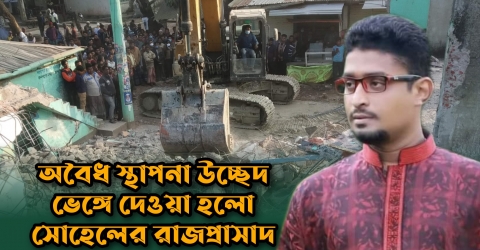 অবৈধ স্থাপনা উচ্ছেদ ভেঙ্গে দেওয়া হলো সোহেলের রাজপ্রাসাদ