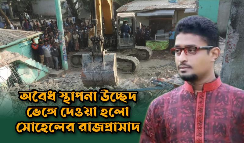 অবৈধ স্থাপনা উচ্ছেদ ভেঙ্গে দেওয়া হলো সোহেলের রাজপ্রাসাদ